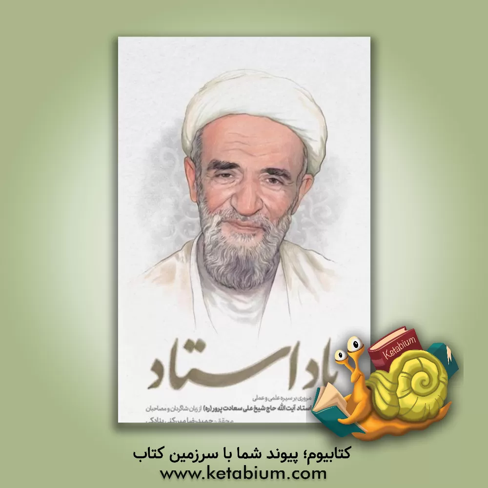 کتاب یاد استاد: مروری بر سیره علمی و عملی استاد آیت الله حاج شیخ علی سعادت پرور (ره) از زبان شاگردان و مصاحبان |اثر حمیدرضا میررکنی بنادکی