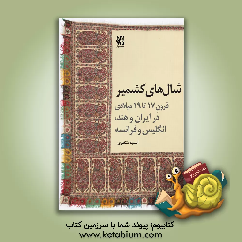کتاب شال‌های کشمیری قرون 17 تا 19 میلادی: در ایران و هند، انگلیس و فرانسه اثر انیسه منتظری