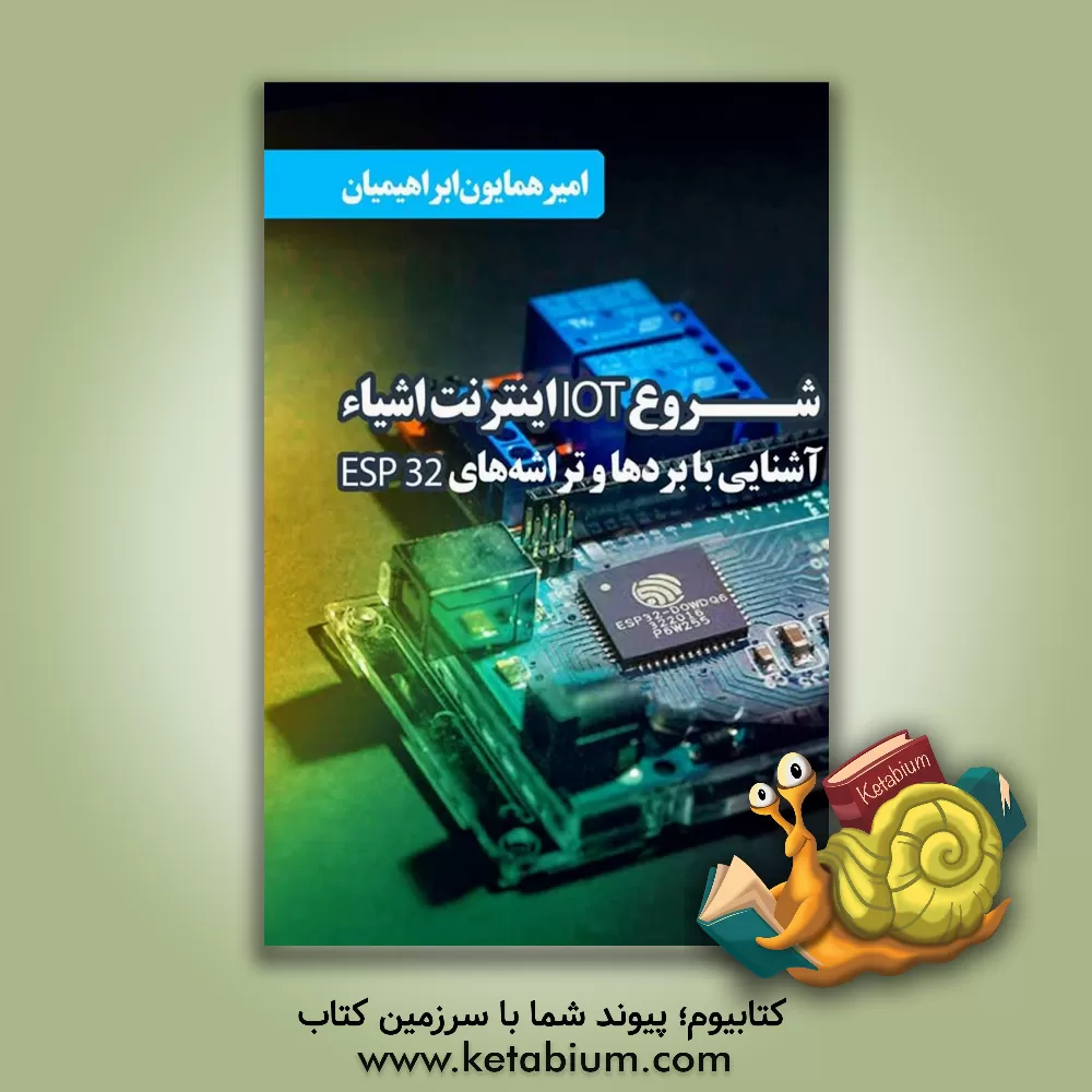 کتاب شروع IOT اینترنت اشیاء: آشنایی با بردها و تراشه‌های ESP32 اثر امیرهمایون ابراهیمی