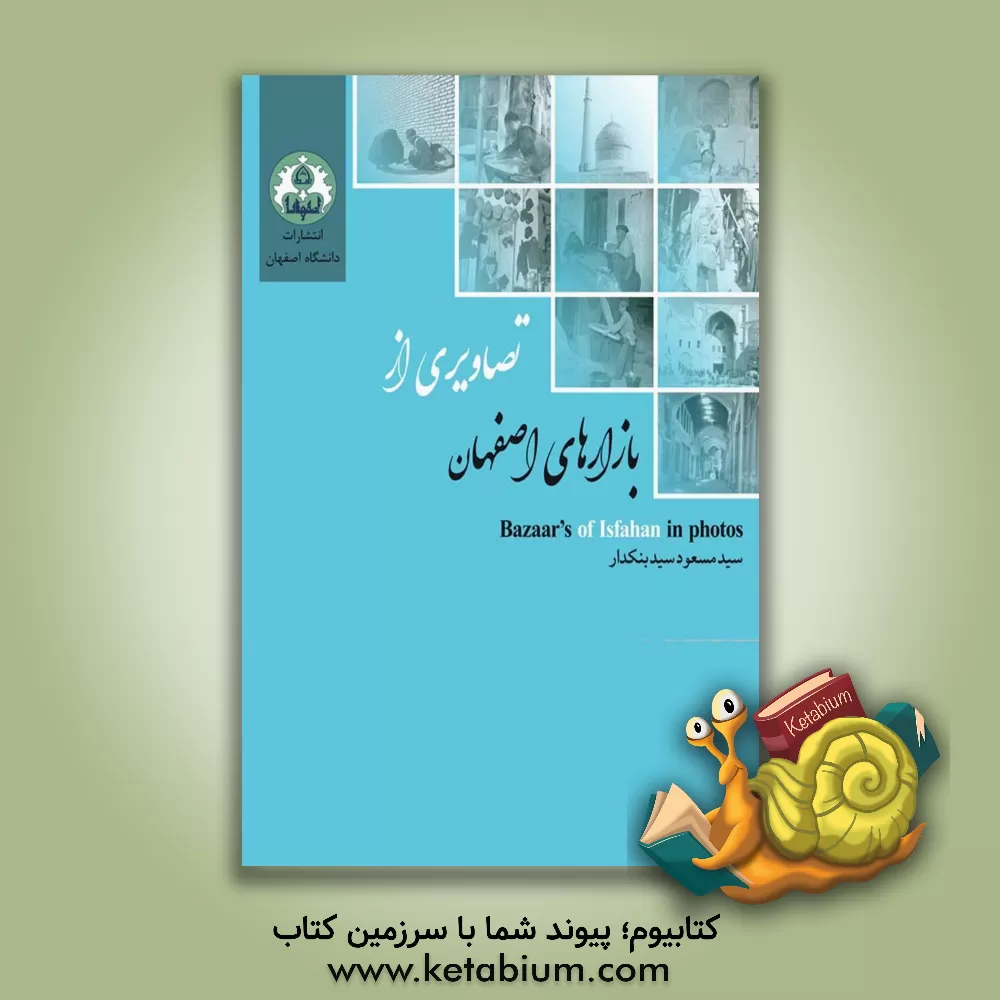 کتاب تصاویر از بازارهای اصفهان = Bazaars of Isfahan in photos |اثر سیدمسعود سیدبنکدار