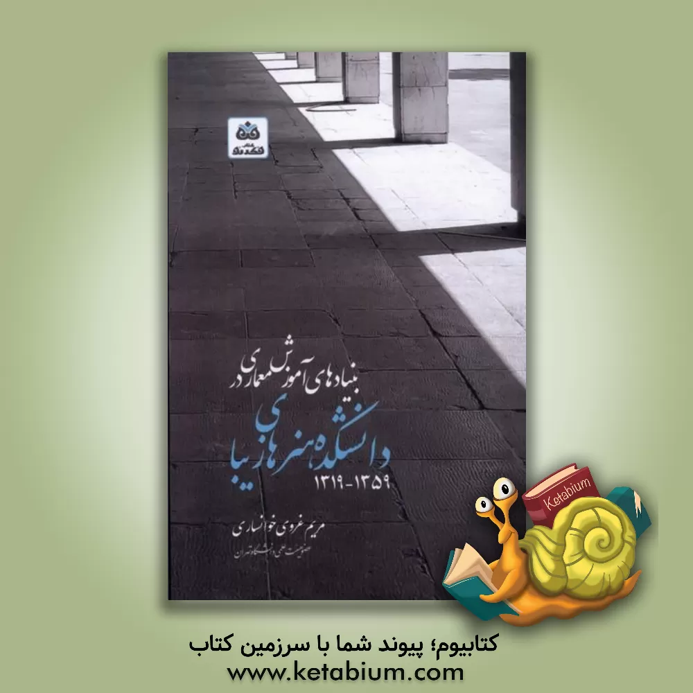 کتاب بنیادهای آموزشی معماری دانشکده هنرهای زیبا: 1319 - 1359 اثر مریم غروی‌خوانساری