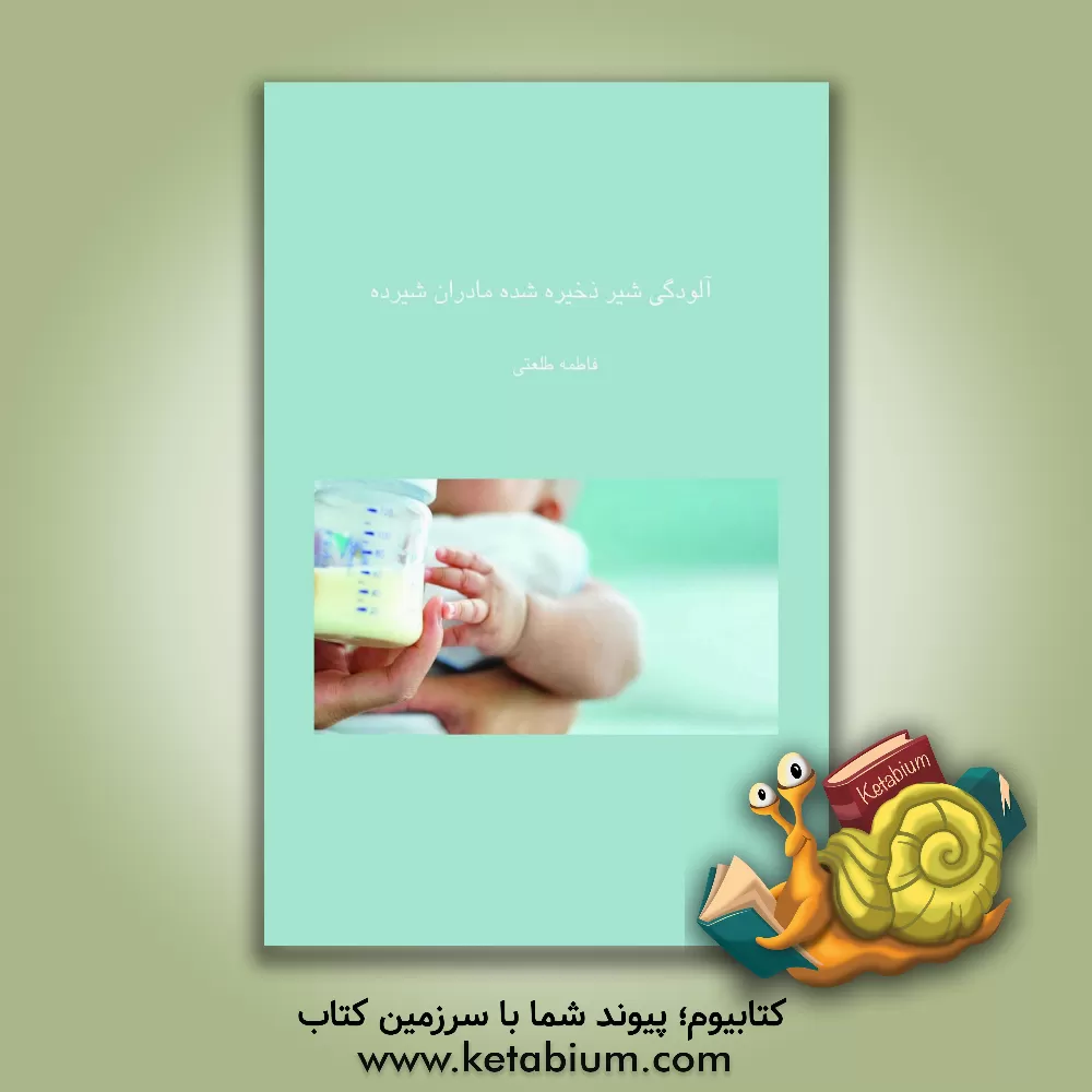 کتاب آلودگی شیر ذخیره شده مادران شیرده اثر فاطمه طلعتی