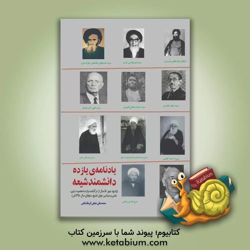 کتاب یادنامه یازده دانشمند شیعه (یادبود عبور 50 سال از درگذشت یازده شخصیت دینی، علمی و سیاسی جهان تشیع ... اثر محمدعلی نجفی‌کرمانشاهی