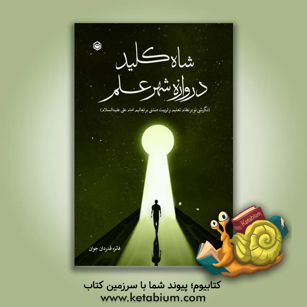 کتاب شاه کلید دروازه شهر علم (نگرشی نو بر نظام تعلیم و تربیت مبتنی بر تعالیم امام علی علیه السلام) اثر فائزه قدردان‌جوان
