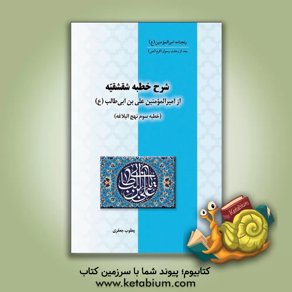 کتاب شرح خطبه شقشقیه: از خطبه‌های امیرالمونین علی‌بن‌ابی‌طالب (ع) (خطبه سوم نهج‌البلاغه) اثر یعقوب جعفری‌نیا