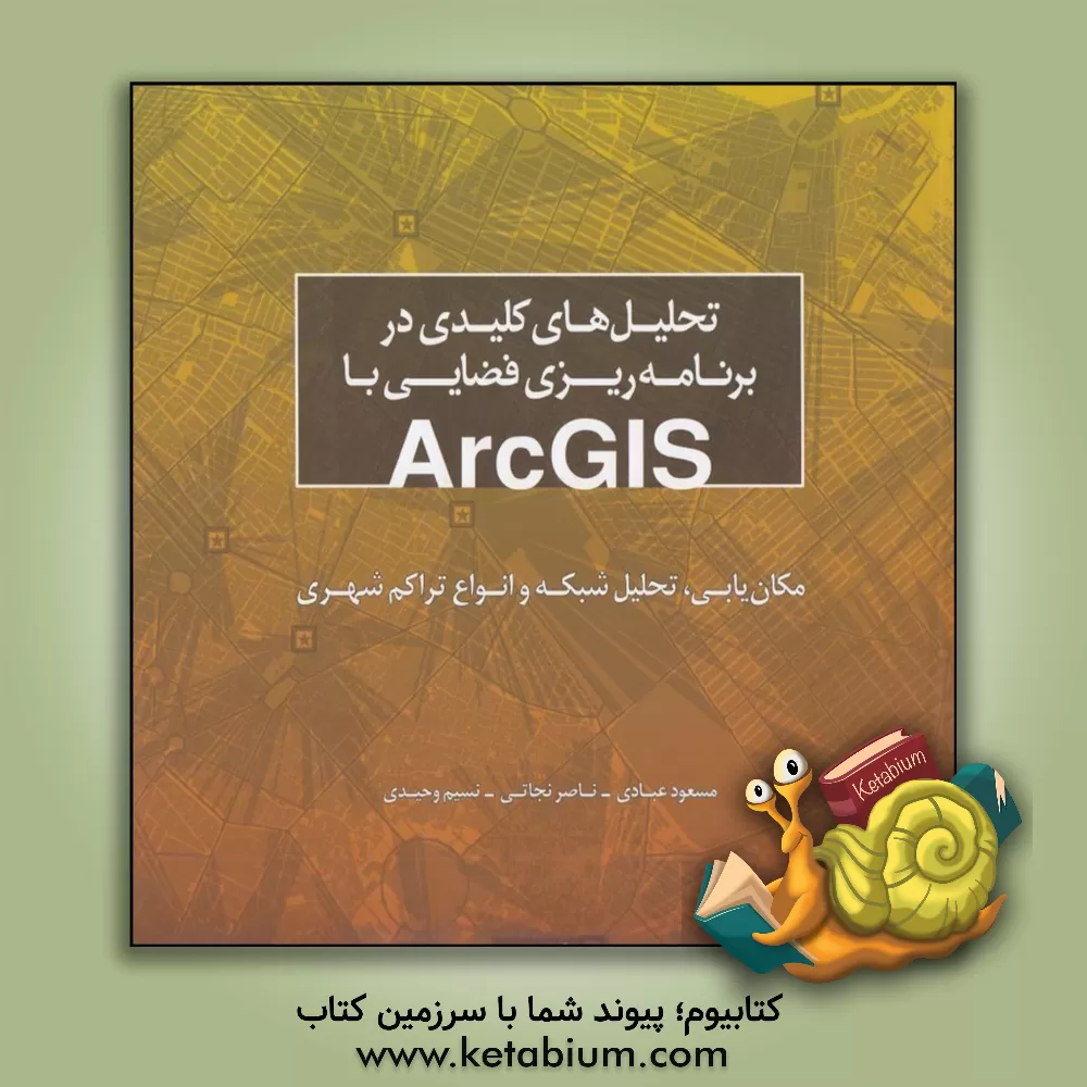 کتاب تحلیل های کلیدی در برنامه ریزی فضایی با ArcGIS: مکان یابی، تحلیل شبکه و انواع تراکم شهری |اثر مسعود عبادی