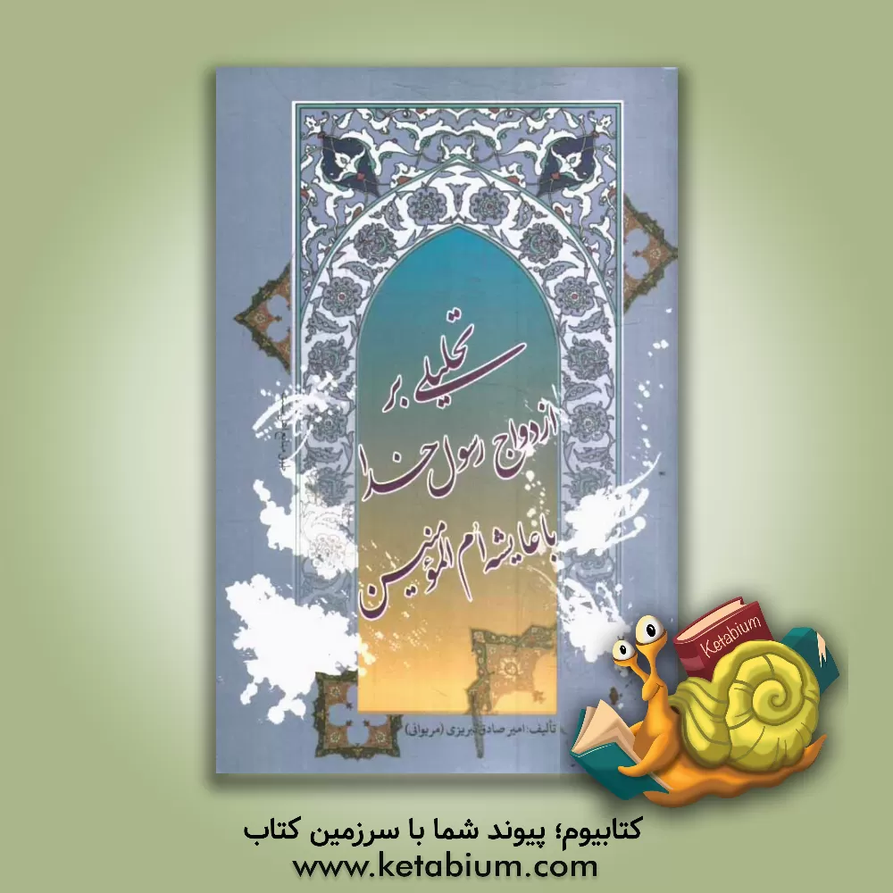 کتاب تحلیلی بر ازدواج رسول خدا (ص) با عایشه  ام المومنین (رضی الله) اثر امیرصادق تبریزی