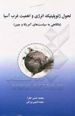 کتاب تحول ژئوپلیتیک انرژی و اهمیت غرب آسیا: با نگاهی به سیاست های آمریکا و چین اثر محمدحسن خارا