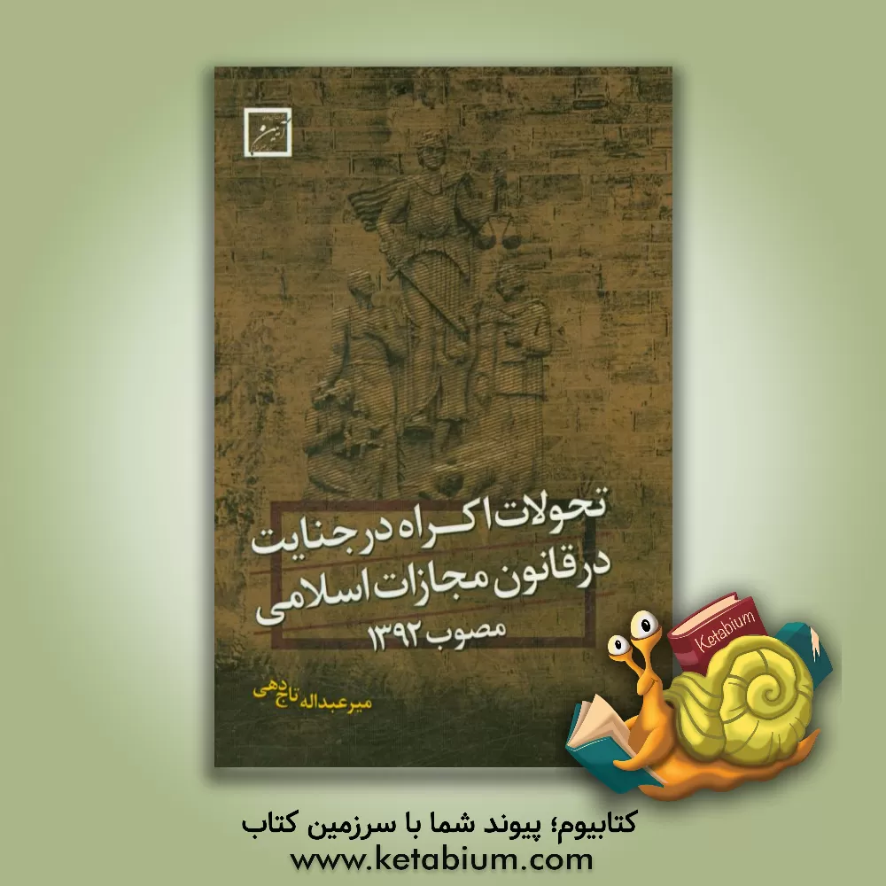 کتاب تحولات اکراه در جنایت قانون مجازات اسلامی مصوب سال 1392 |اثر میرعبدالله تاج دهی