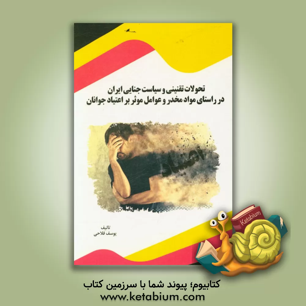 کتاب تحولات تقنینی و سیاست جنایی ایران در راستای مواد مخدر و عوامل موثر بر اعتیاد جوانان اثر یوسف فلاحی