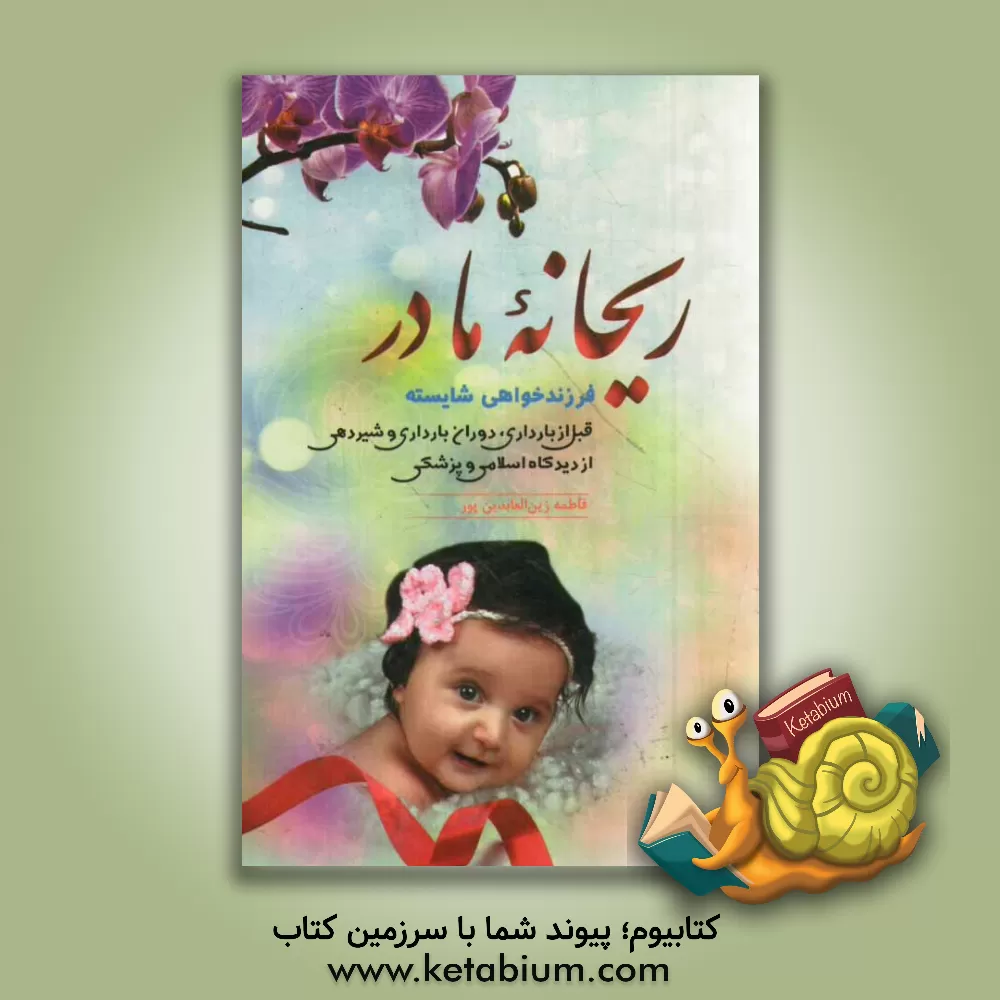 کتاب ریحانه مادر: فرزندخواهی شایسته قبل از بارداری، دوران بارداری و شیردهی از دیدگاه اسلامی و پزشکی اثر فاطمه زین‌العابدین‌پور