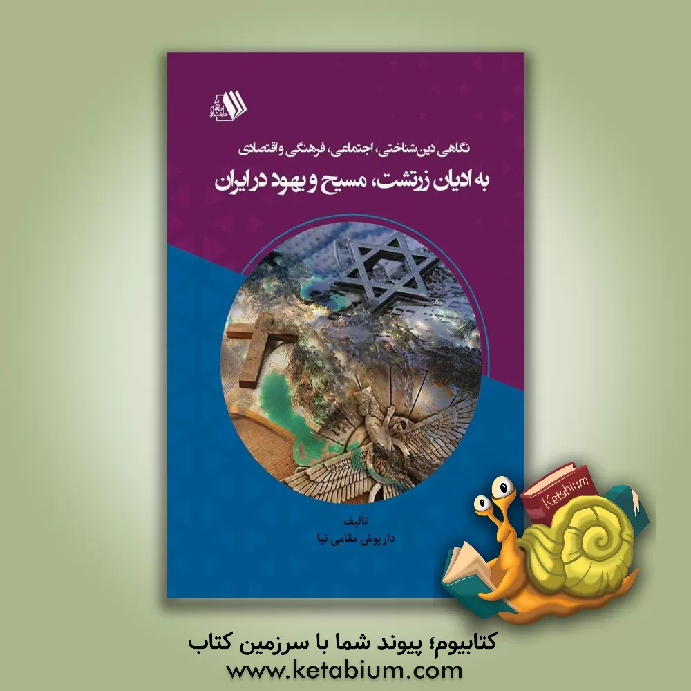کتاب نگاهی دین‌شناختی، اجتماعی، فرهنگی و اقتصادی به ادیان زرتشت، مسیح و یهود در ایران اثر داریوش مقامی‌نیا