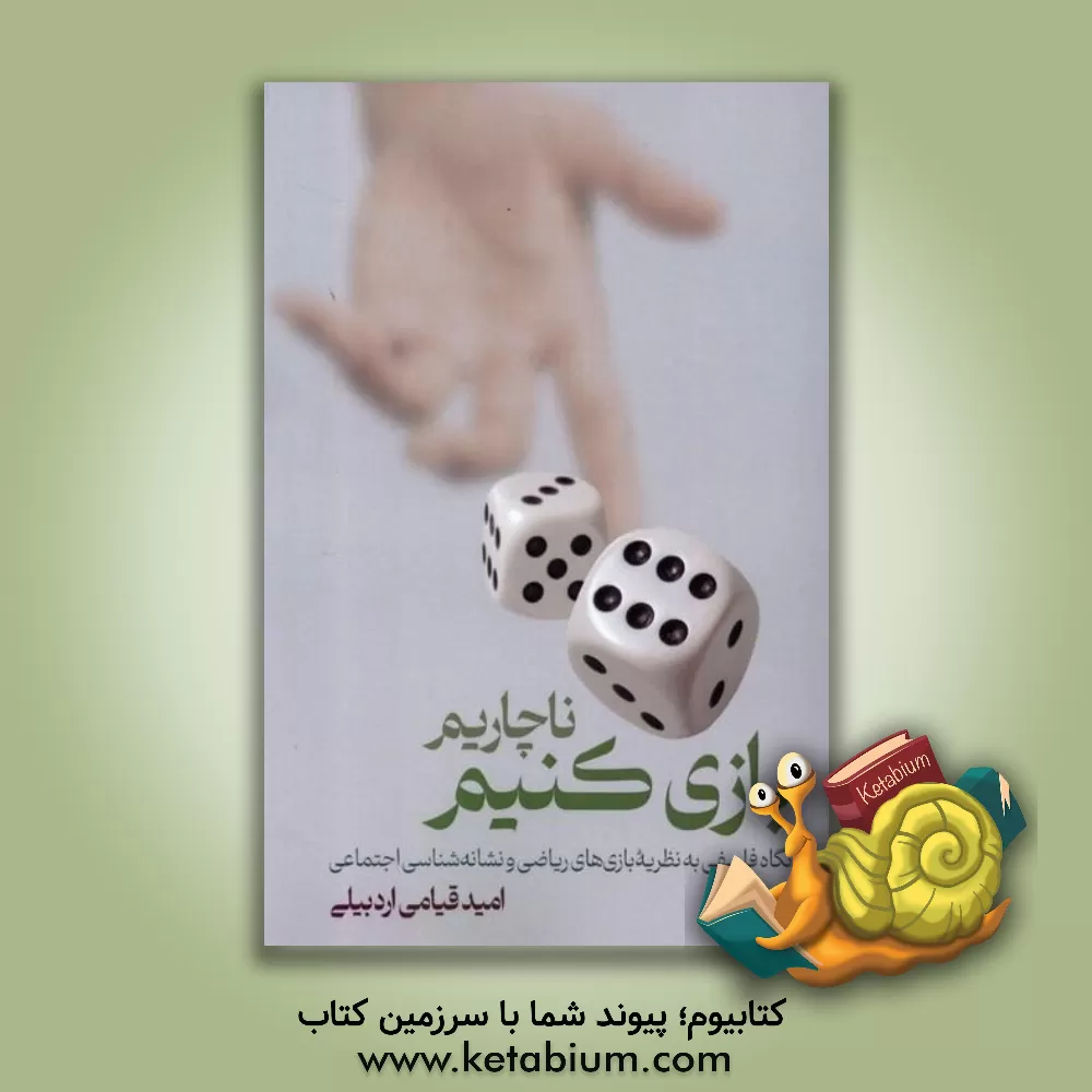 کتاب ناچاریم بازی کنیم: نگاه فلسفی به نظریه بازی‌های ریاضی و نشانه‌شناسی اجتماعی اثر امید قیامی‌اردبیلی