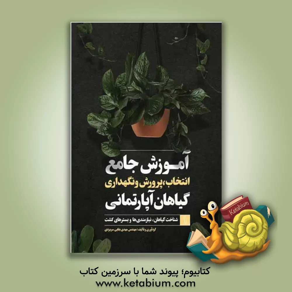 کتاب آموزش جامع انتخاب، پرورش و نگهداری گیاهان آپارتمانی: شناخت گیاهان، نیازمندی‌ها و بسترهای کشت اثر مهدی بقایی‌سریزدی