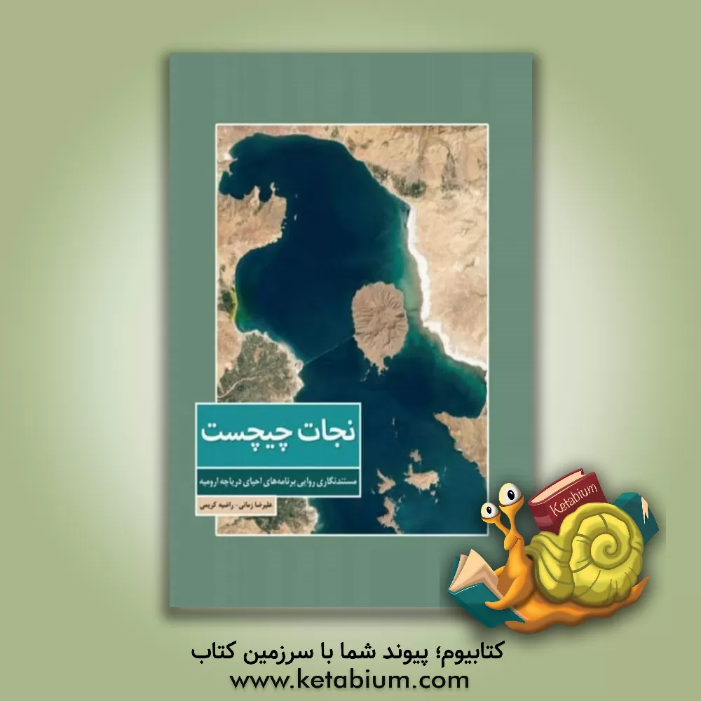 کتاب نجات چیچست: مستندنگاری روایی برنامه های احیای دریاچه ارومیه |اثر علیرضا زمانی