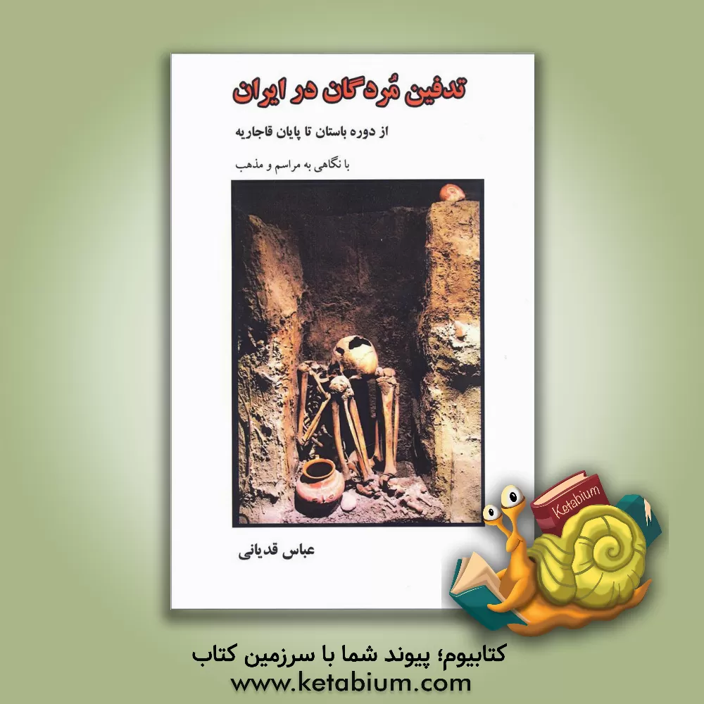 کتاب تدفین مردگان در ایران: از دوره باستان تا پایان قاجاریه با نگاهی به آیین و مراسم مذهبی |اثر عباس قدیانی