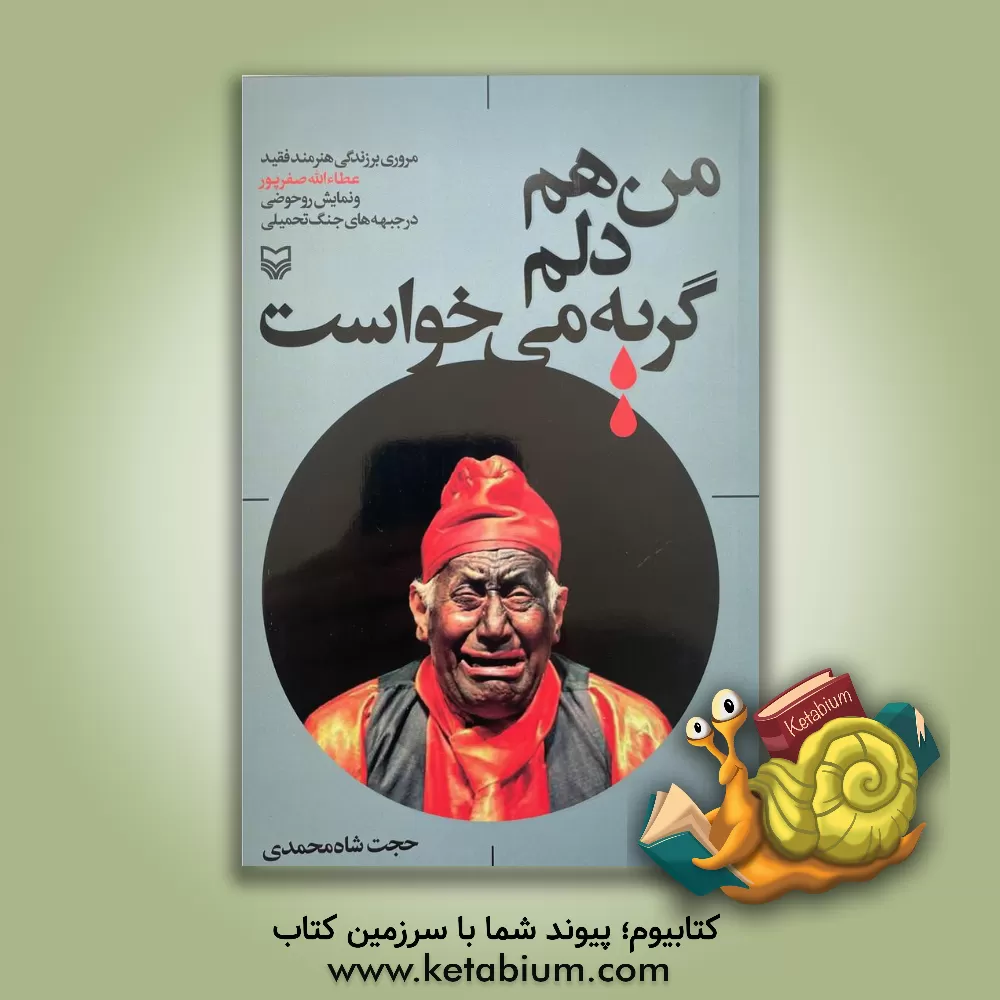 کتاب من هم دلم گریه می خواست: مروری بر زندگی هنرمند فقید عطاءالله صفرپور و نمایش روحوضی در جبهه های جنگ تحمیلی |اثر حجت شاه محمدی