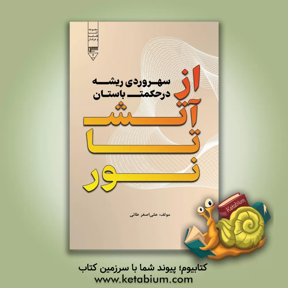 کتاب از آتش تا نور: سهروردی، ریشه در حکمت باستان اثر علی‌اصغر طائی