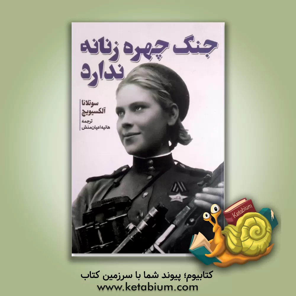 کتاب جنگ چهره زنانه ندارد: تاریخ شفاهی زنان در جنگ جهانی دوم |اثر اسوتلانا آلکسیویچ