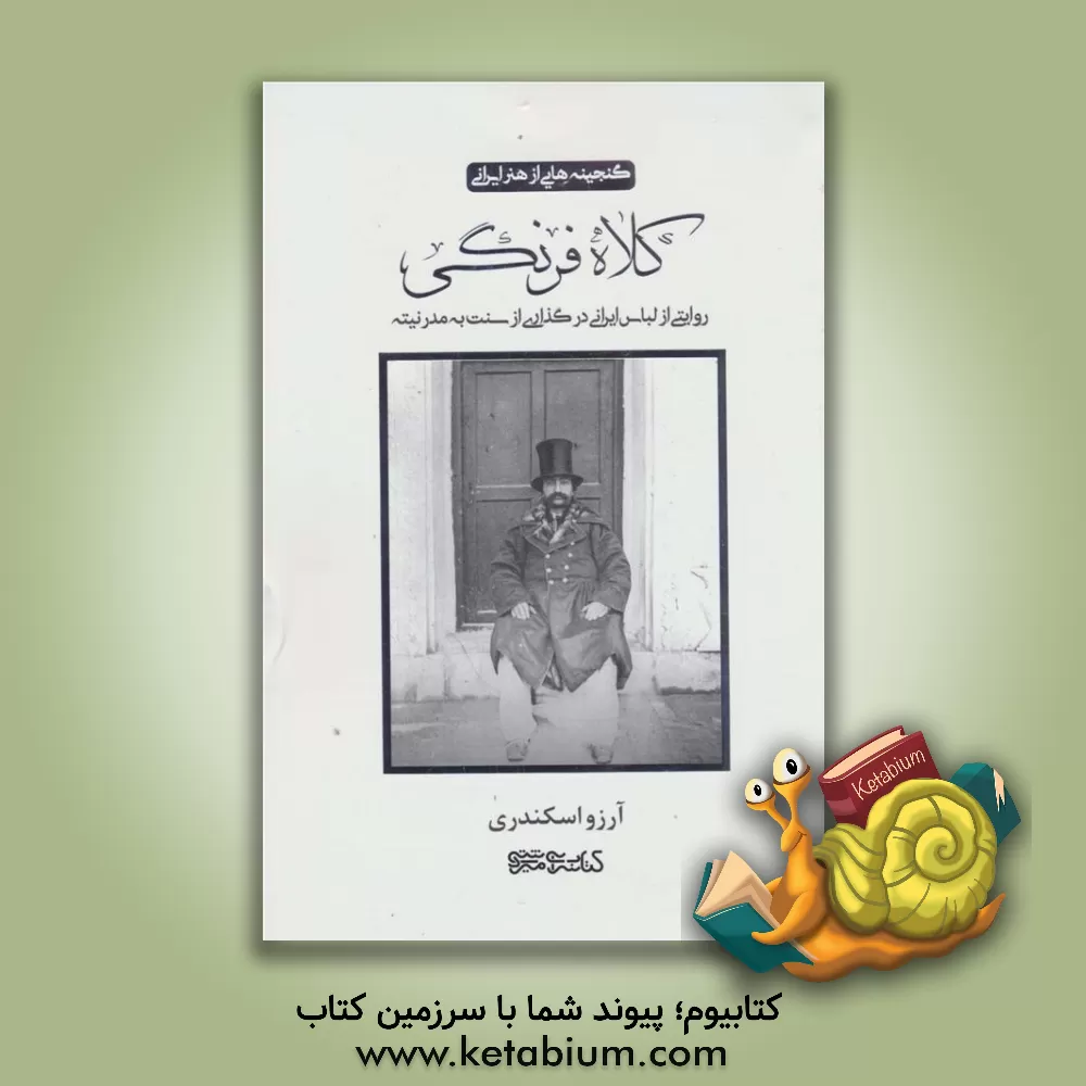 کتاب کلاه فرنگی: روایتی از لباس ایرانی در گذاری از سنت به مدرنیته اثر آرزو اسکندری