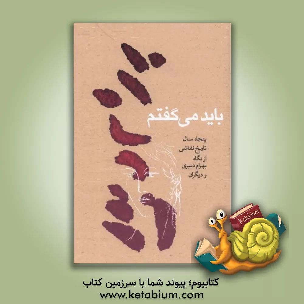 کتاب باید می‌گفتم: پنجاه سال تاریخ نقاشی از نگاه بهرام دبیری و دیگران اثر رعنا دبیری
