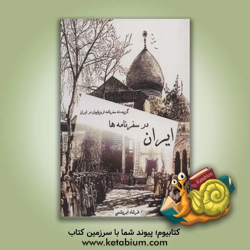 کتاب ایران در سفرنامه‌ها (گزیده نه سفرنامه اروپاییان در ایران) اثر فرشاد فرشباف‌ابریشمی