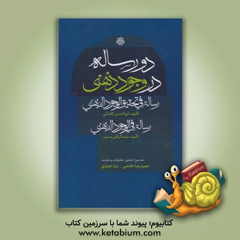 کتاب دو رساله در وجود ذهنی: رساله فی تحقیق الوجود الذهنی تالیف: ابوالحسن کاشانی، رساله فی الوجود الذهنی تالیف: عبدالباقی صدر اثر حمیدرضا خادمی