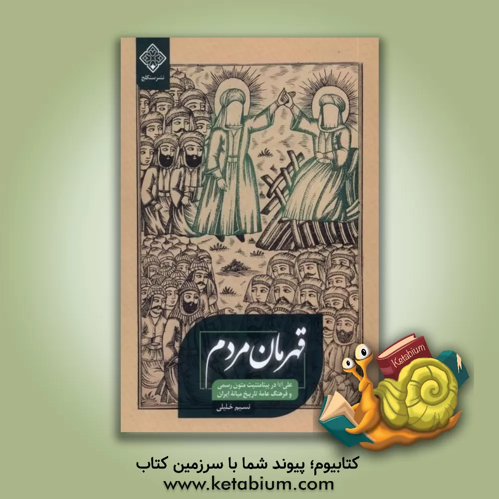 کتاب قهرمان مردم: علی (ع) در بینامتنیت متون رسمی و فرهنگ عامه تاریخ میانه ایران |اثر نسیم خلیلی