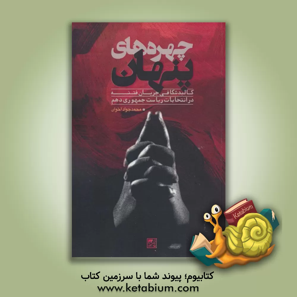 کتاب چهره‌های پنهان: کالبدشکافی جریان فتنه در انتخابات ریاست جمهوری دهم اثر محمدجواد اخوان