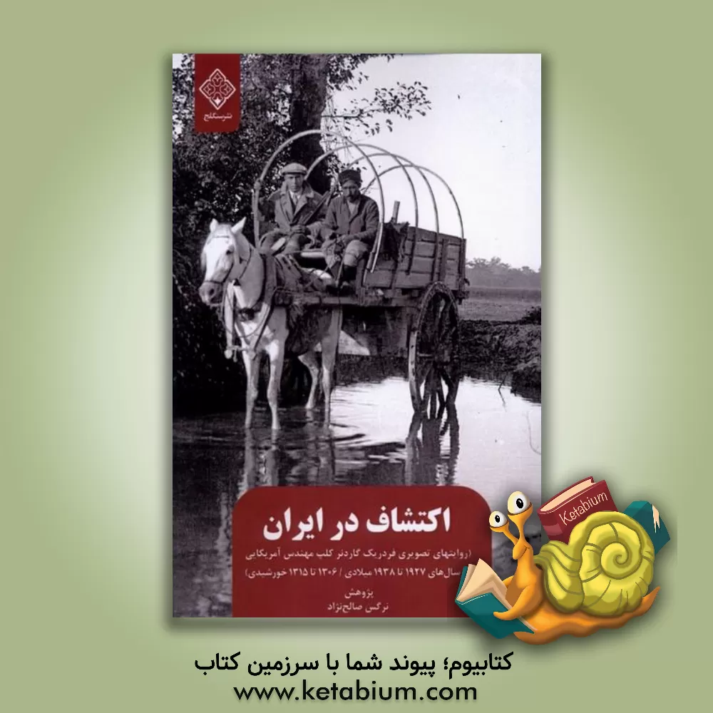 کتاب اکتشاف در ایران: روایت های تصویری فردریک گاردنر کلپ از سال 1938-1927 میلادی/ 1315-1306 شمسی |اثر نرگس صالح نژاد