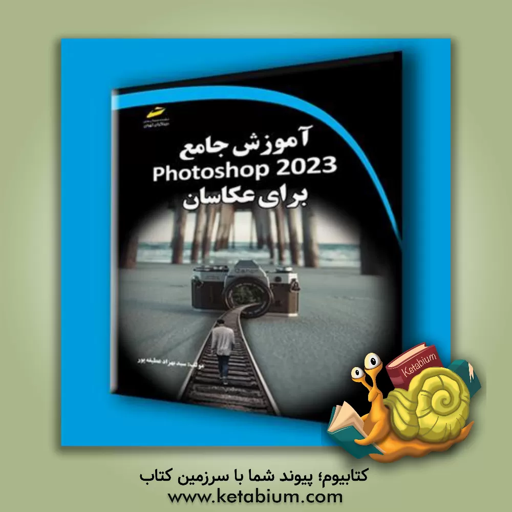 کتاب آموزش جامع Adobe Photoshop 2023 برای عکاسان اثر سیدبهزاد عطیفه‌پور