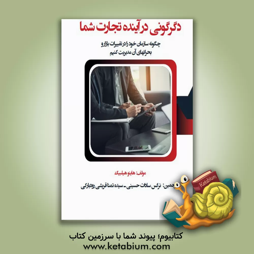 کتاب دگرگونی در آینده تجارت شما: چگونه سازمان خود را در تغییرات بازار و بحران‌های آن مدیریت کنیم اثر هاینو هیلبیگ