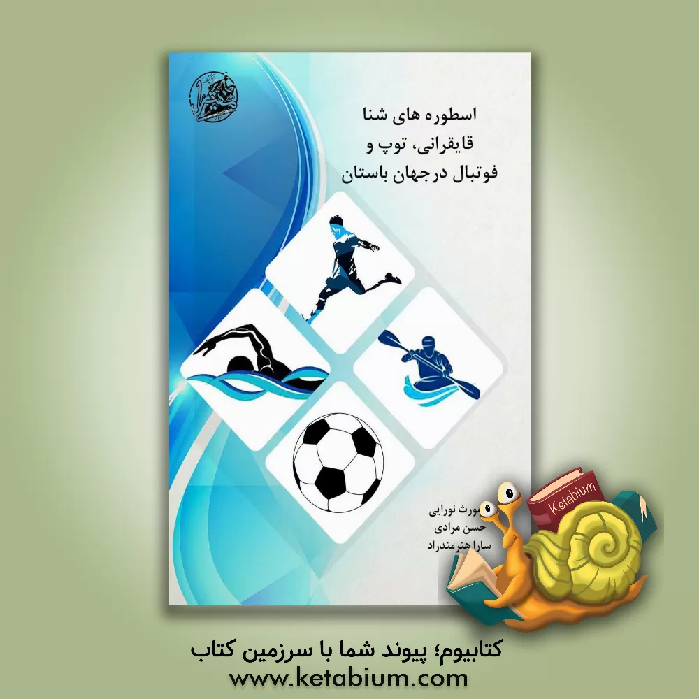 کتاب اسطوره‌های شنا، قایق‌رانی، توپ و فوتبال در جهان باستان اثر حسن مرادی