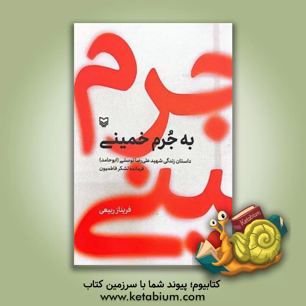 کتاب به جرم خمینی: داستان زندگی شهید علی‌رضا توسلی (ابوحامد) فرمانده لشکر فاطمیون اثر فریناز ربیعی