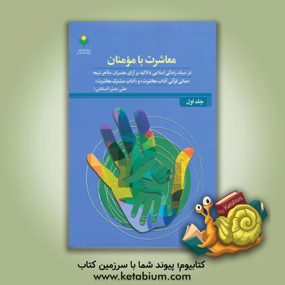 کتاب معاشرت با مومنان: در سبک زندگی اسلامی با تاکید بر آرای مفسران متاخر شیعه "مبانی قرآنی آداب معاشت" و "آداب مشترک معاشرت" اثر علی مدبر