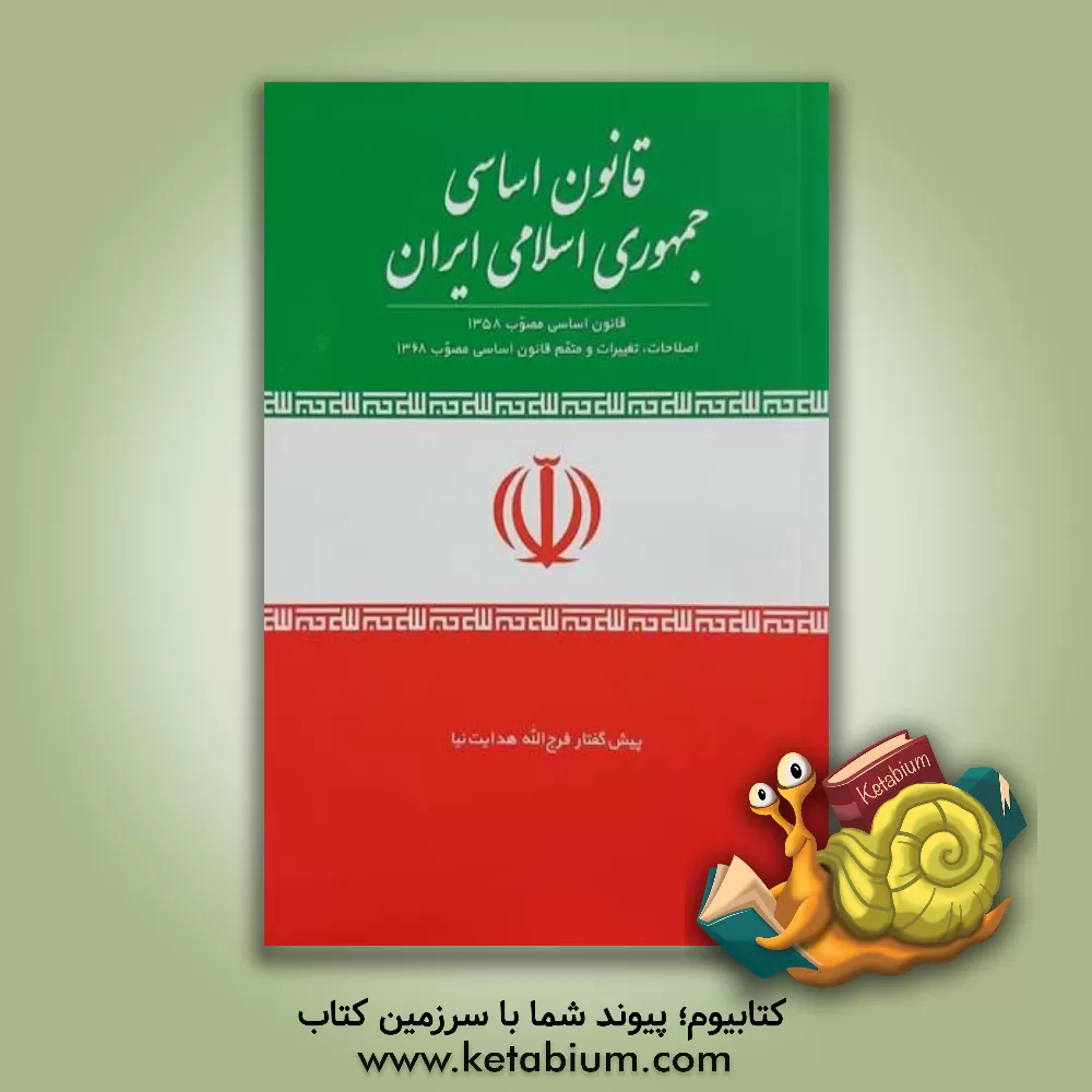 کتاب قانون اساسی جمهوری اسلامی ایران: قانون اساسی مصوب 1358 اصلاحات، تغییرات و متمم قانون اساسی مصوب 1368 |اثر فرج الله هدایت نیا