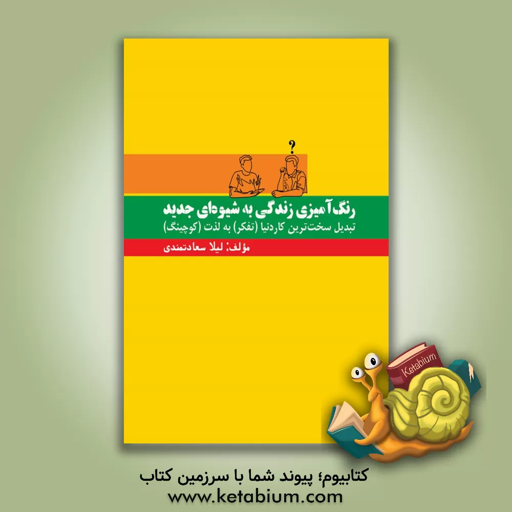 کتاب رنگ آمیزی زندگی به شیوه ای جدید: تبدیل سخت ترین کار دنیا (تفکر) به لذت (کوچینگ) |اثر لیلا سعادتمندی