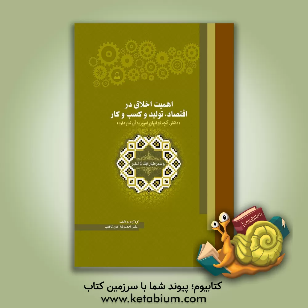 کتاب اهمیت اخلاق در اقتصاد، تولید و کسب وکار (دانش آن چه که ایران ما امروز به آن نیاز دارد) |اثر احمدرضا امری کاظمی