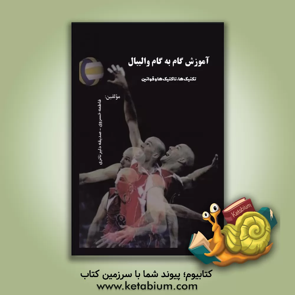 کتاب آموزش گام به گام والیبال: تکنیک‌ها، تاکتیک‌ها و قوانین اثر فاطمه خسروی