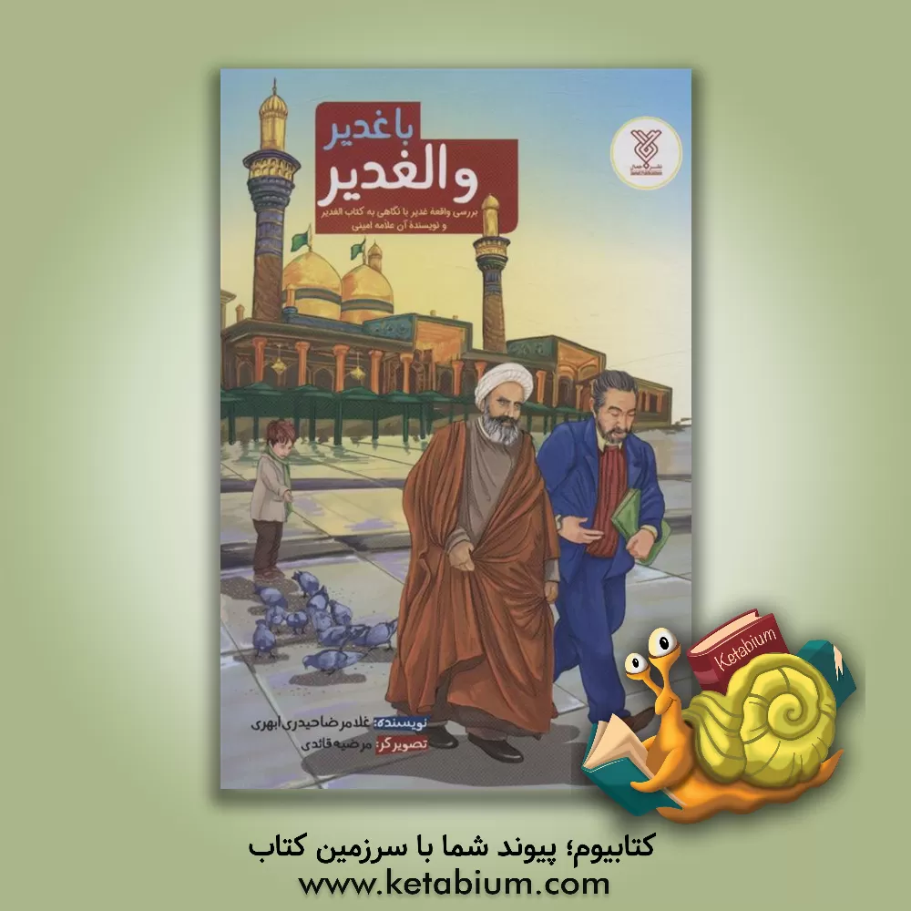 کتاب با غدیر و الغدیر: بررسی واقعه غدیر با نگاهی به کتاب الغدیر و نویسنده آن علامه امینی |اثر غلامرضا حیدری ابهری