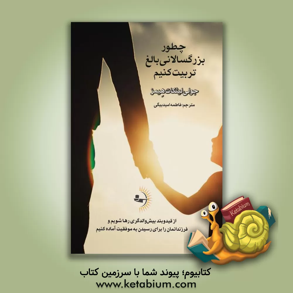 کتاب چطور بزرگسالانی بالغ تربیت کنیم: از قیدوبند بیش‌والدگری رها شویم و فرزندانمان را برای رسیدن به موفقیت آماده کنیم اثر جولی لایث‌کات‌هیمز