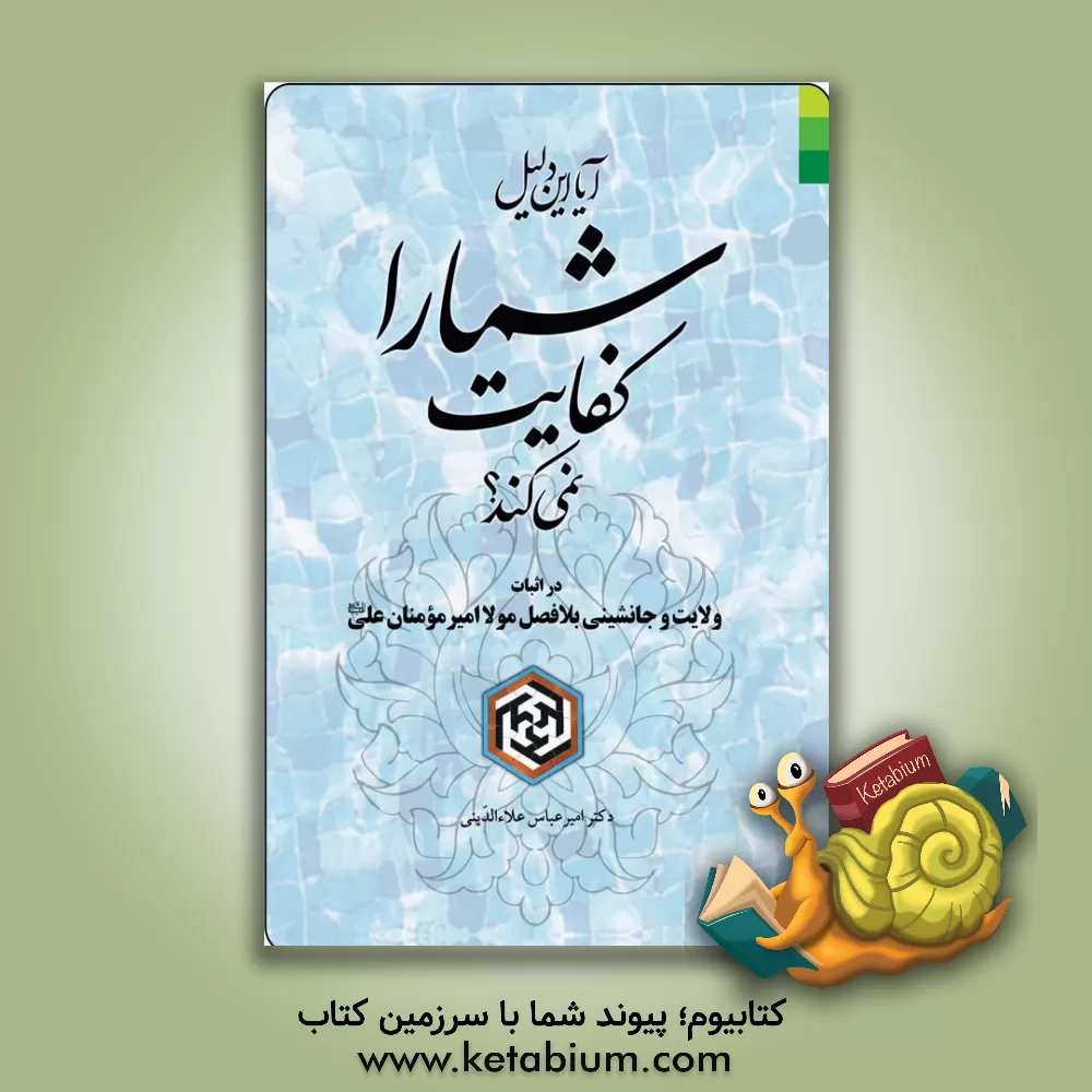 کتاب آیا این دلیل شما را کفایت نمی کند: در اثبات ولایت و جانشینی بلافصل مولا امیرمومنان علی (ع) اثر امیرعباس علاءالدینی