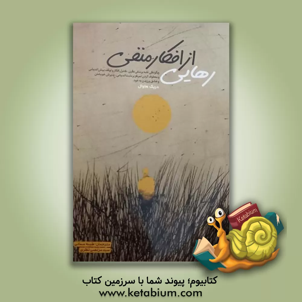 کتاب رهایی از افکار منفی: چگونگی غلبه بر منفی‌نگری، کنترل افکار و توقف بیش‌اندیشی و معطوف کردن تمرکز بر مثبت‌اندیشی ... اثر دریک هاول