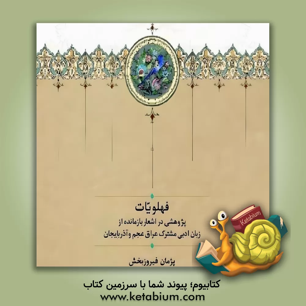 کتاب فهلویات: پژوهشی در اشعار بازمانده از زبان ادبی مشترک عراق عجم و آذربایجان |اثر پژمان فیروزبخش