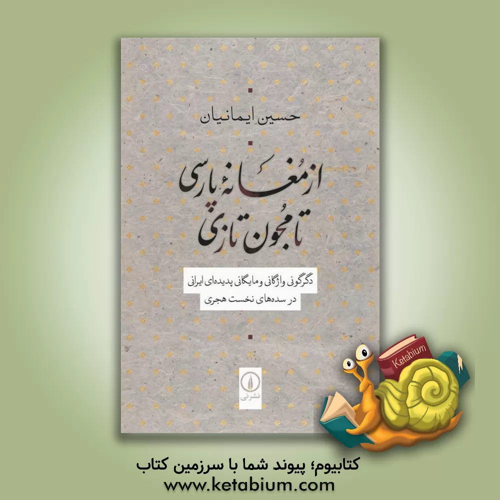 کتاب از مغانه پارسی تا مجون تازی: دگرگونی واژگانی و مایگانی پدیده  ای ایرانی در سده های نخست هجری |اثر حسین ایمانیان