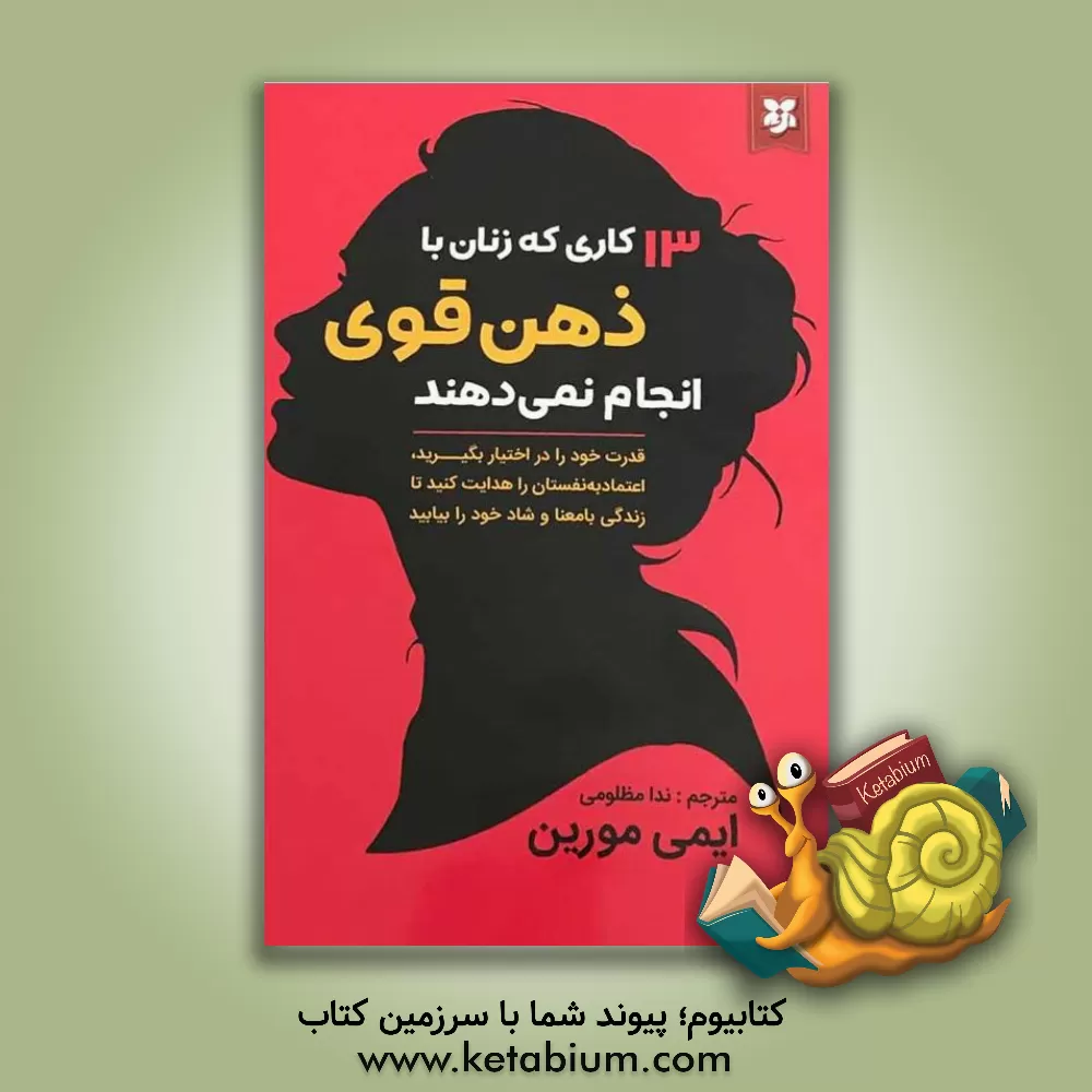 کتاب 13 کاری که زنان با ذهن قوی انجام نمی‌دهند: قدرت خود را در اختیار بگیرید، اعتماد به نفستان را هدایت کنید تا زندگی بامعنا و شاد خود را بیابید اثر ایمی مورین