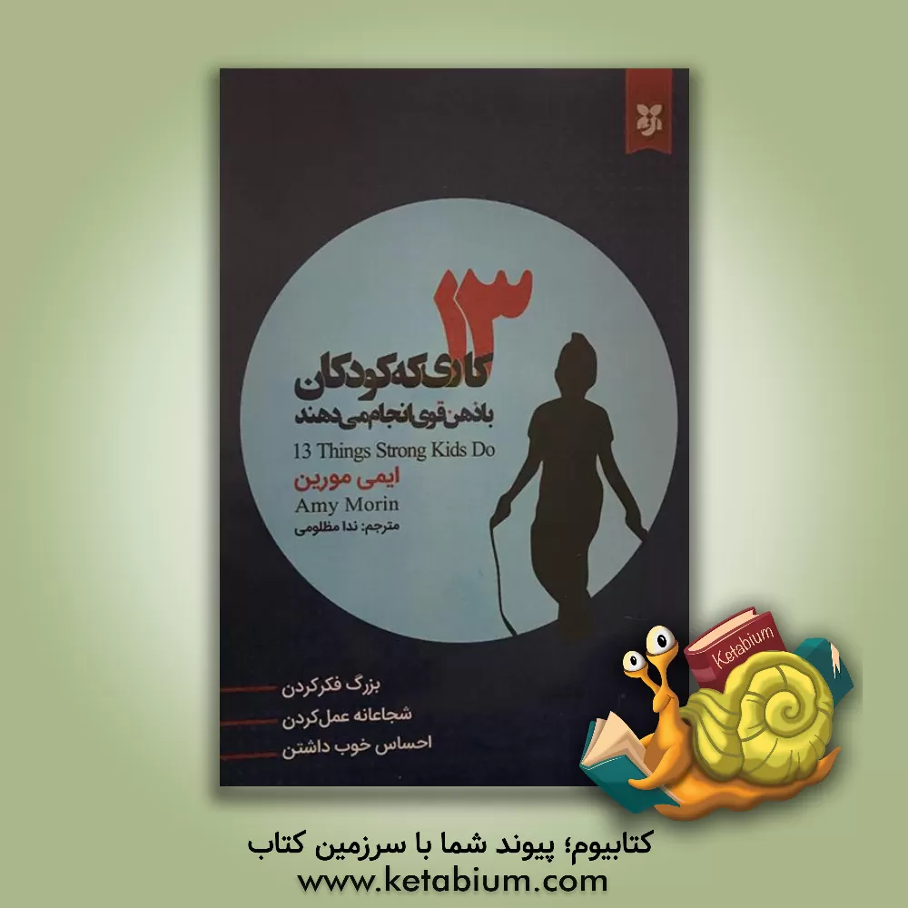 کتاب 13 کاری که کودکان با ذهن قوی انجام می‌دهند: بزرگ فکر کردن، احساس خوب داشتن، شجاعانه عمل کردن اثر ایمی مورین