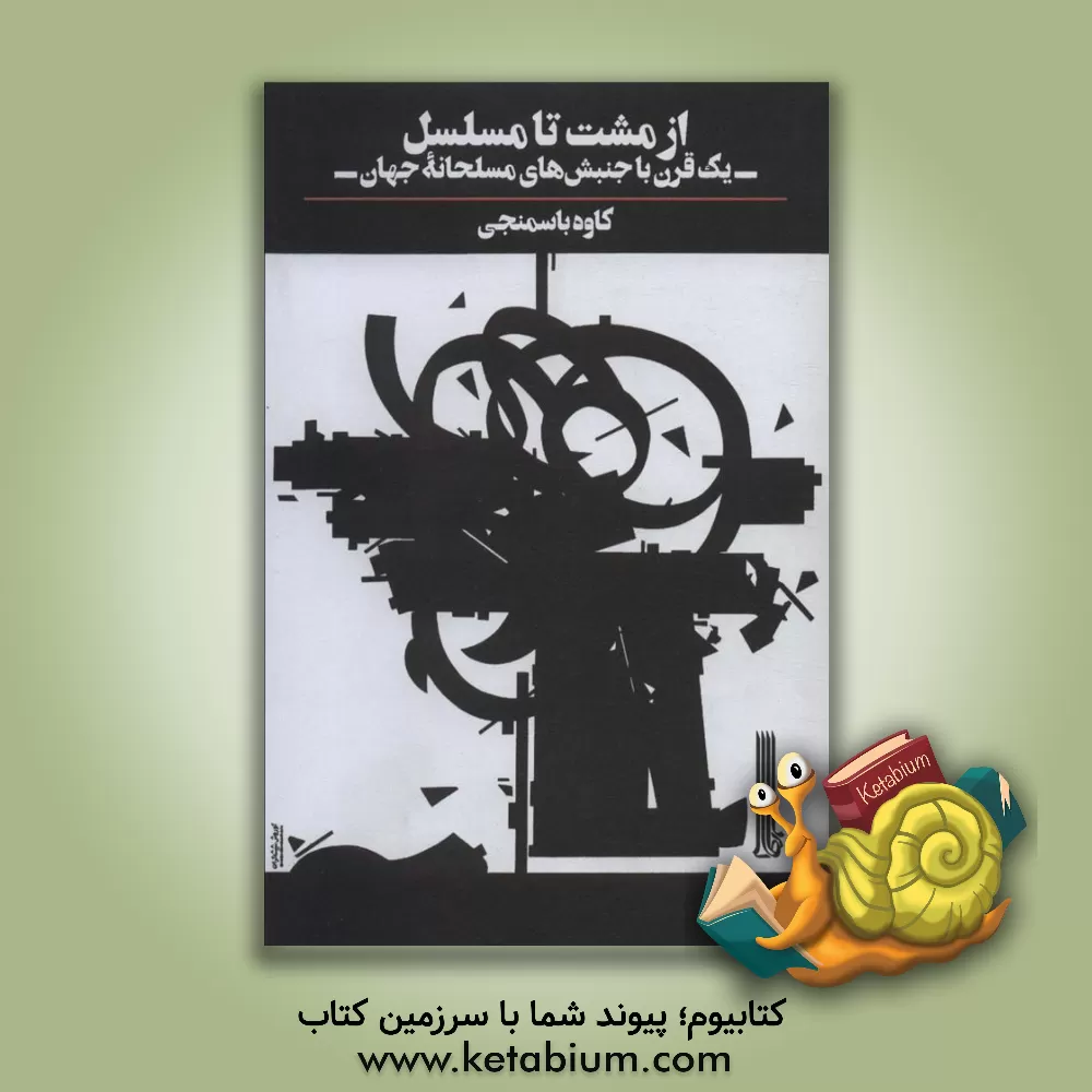 کتاب از مشت تا مسلسل: یک قرن با جنبش‌های مسلحانه جهان اثر کاوه باسمنجی