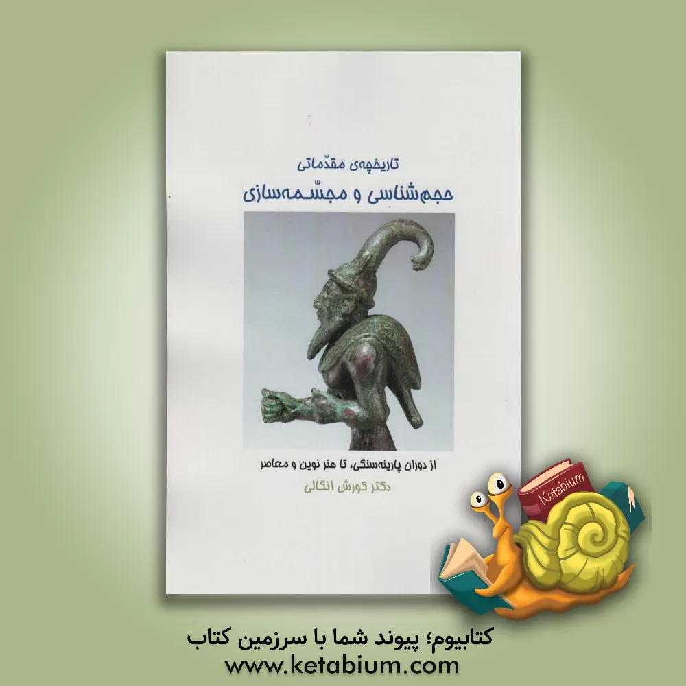 کتاب تاریخ مقدماتی حجم شناسی و مجسمه سازی: از دوران پارینه سنگی تا هنر نوین و معاصر |اثر کورش انگالی 