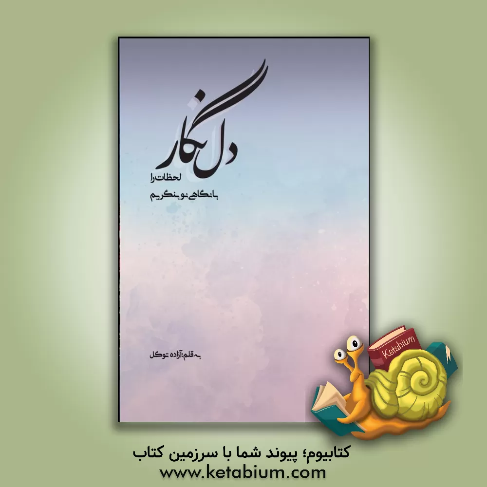 کتاب دل نگار: لحظات را با نگاهی نو بنگریم |اثر آزاده توکل قاشویی